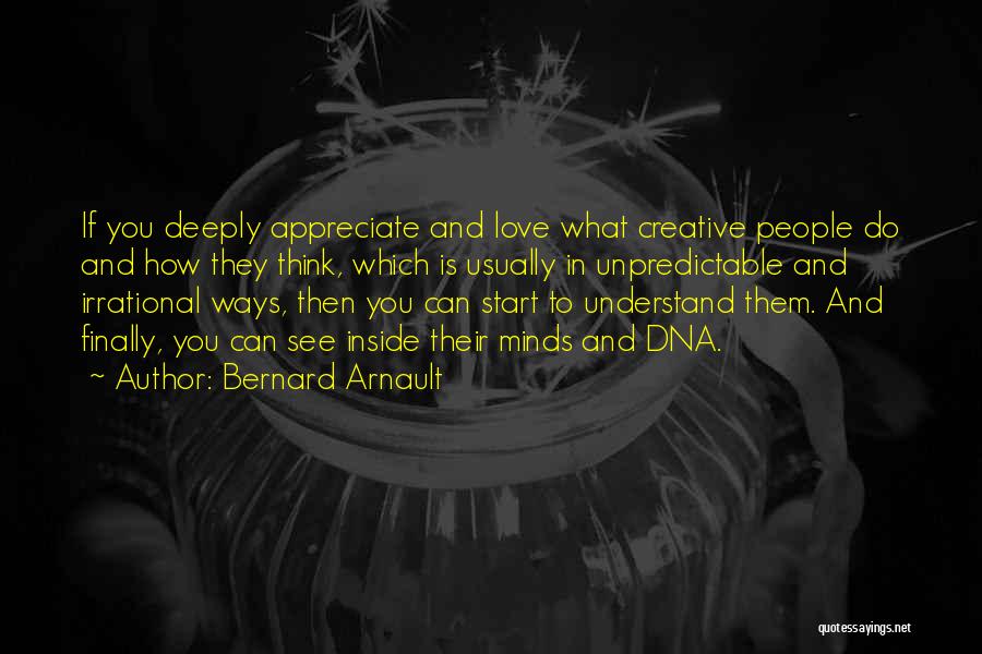 Bernard Arnault Quotes: If You Deeply Appreciate And Love What Creative People Do And How They Think, Which Is Usually In Unpredictable And