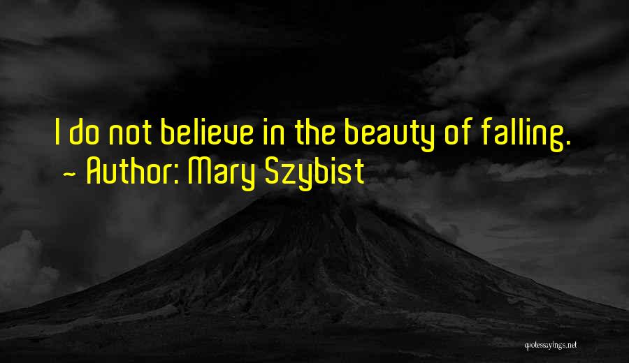 Mary Szybist Quotes: I Do Not Believe In The Beauty Of Falling.