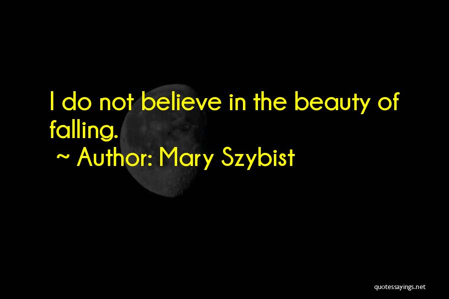 Mary Szybist Quotes: I Do Not Believe In The Beauty Of Falling.
