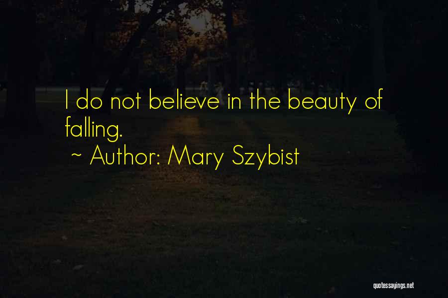 Mary Szybist Quotes: I Do Not Believe In The Beauty Of Falling.