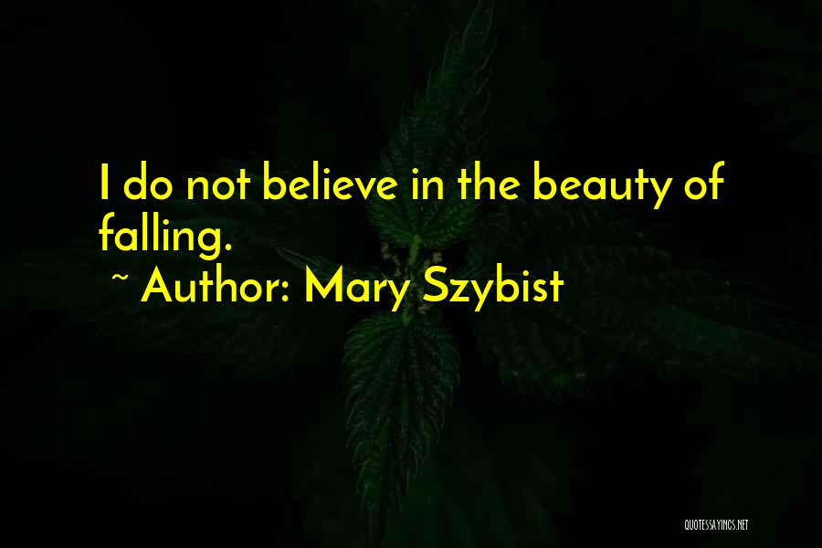 Mary Szybist Quotes: I Do Not Believe In The Beauty Of Falling.