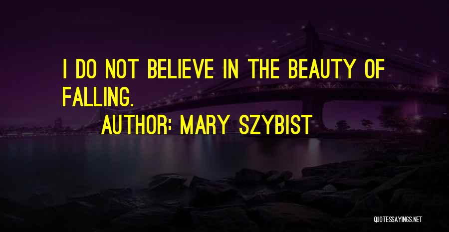 Mary Szybist Quotes: I Do Not Believe In The Beauty Of Falling.
