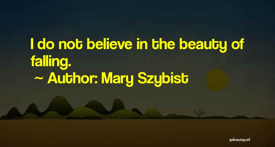 Mary Szybist Quotes: I Do Not Believe In The Beauty Of Falling.