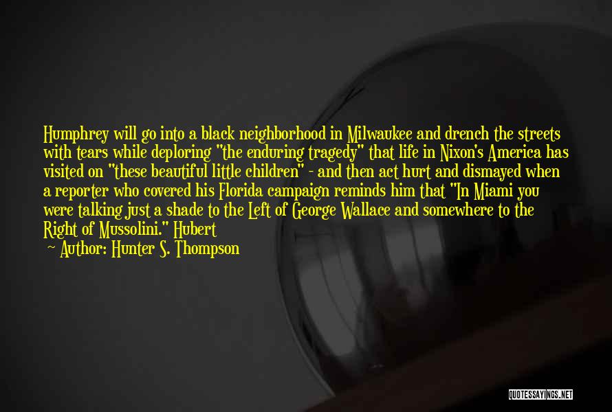 Hunter S. Thompson Quotes: Humphrey Will Go Into A Black Neighborhood In Milwaukee And Drench The Streets With Tears While Deploring The Enduring Tragedy