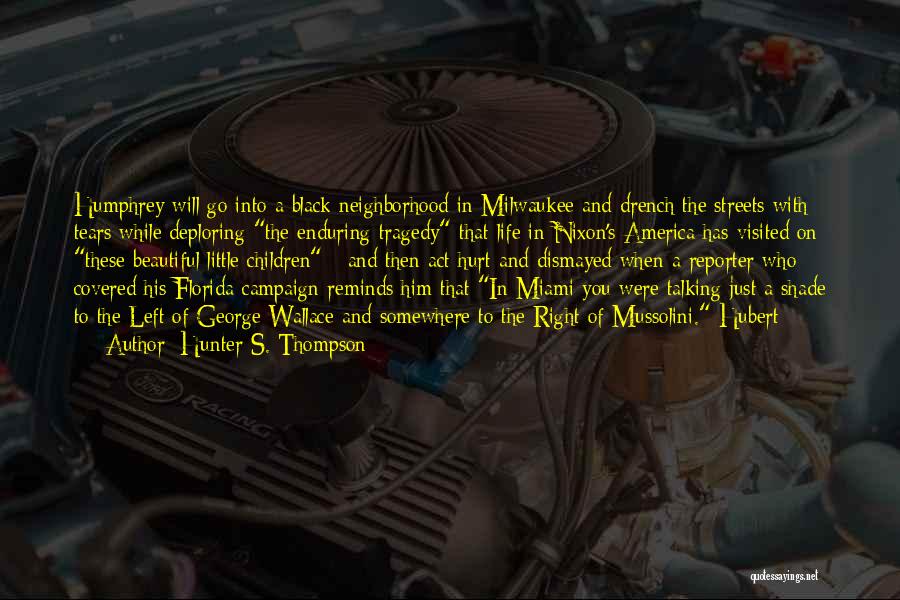 Hunter S. Thompson Quotes: Humphrey Will Go Into A Black Neighborhood In Milwaukee And Drench The Streets With Tears While Deploring The Enduring Tragedy