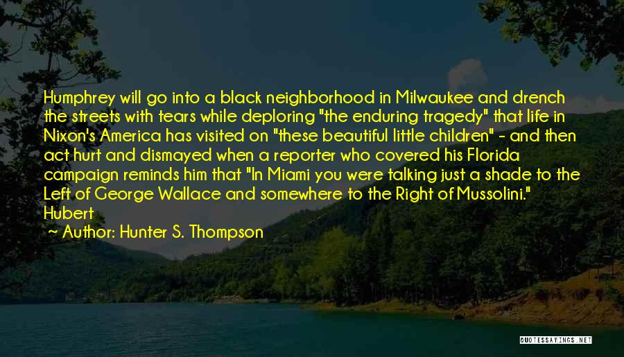 Hunter S. Thompson Quotes: Humphrey Will Go Into A Black Neighborhood In Milwaukee And Drench The Streets With Tears While Deploring The Enduring Tragedy