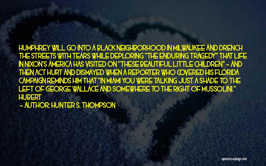 Hunter S. Thompson Quotes: Humphrey Will Go Into A Black Neighborhood In Milwaukee And Drench The Streets With Tears While Deploring The Enduring Tragedy