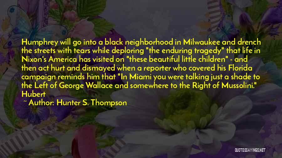 Hunter S. Thompson Quotes: Humphrey Will Go Into A Black Neighborhood In Milwaukee And Drench The Streets With Tears While Deploring The Enduring Tragedy