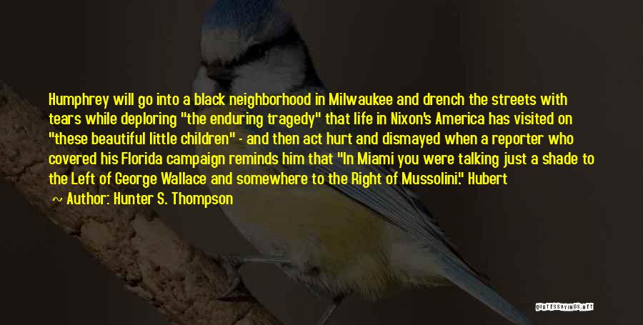 Hunter S. Thompson Quotes: Humphrey Will Go Into A Black Neighborhood In Milwaukee And Drench The Streets With Tears While Deploring The Enduring Tragedy