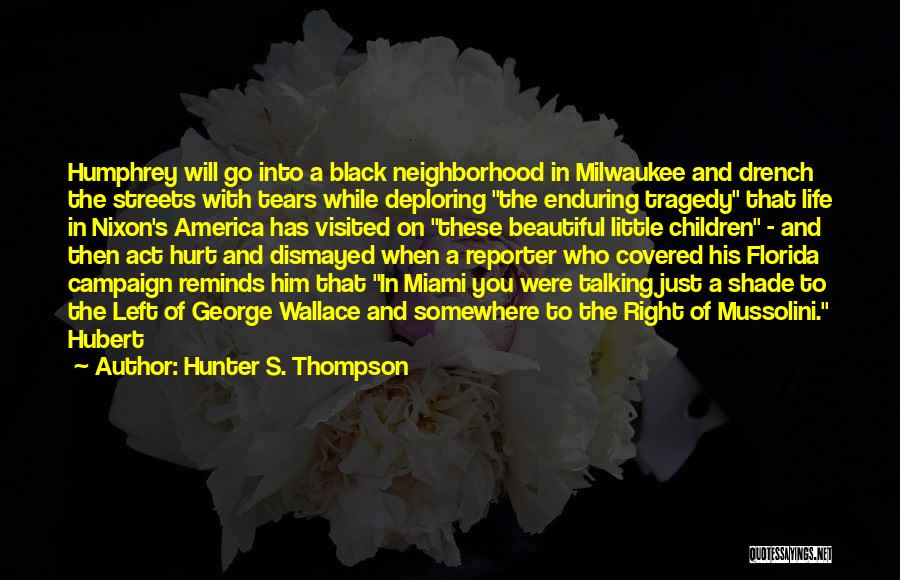 Hunter S. Thompson Quotes: Humphrey Will Go Into A Black Neighborhood In Milwaukee And Drench The Streets With Tears While Deploring The Enduring Tragedy