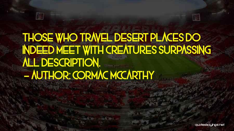 Cormac McCarthy Quotes: Those Who Travel Desert Places Do Indeed Meet With Creatures Surpassing All Description.