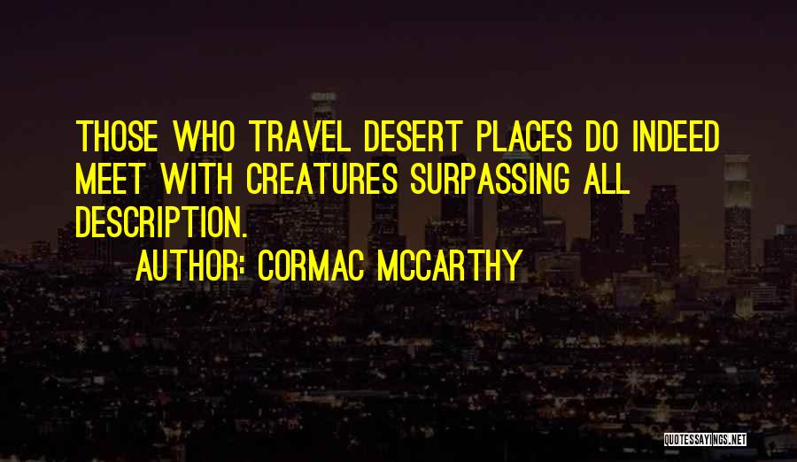 Cormac McCarthy Quotes: Those Who Travel Desert Places Do Indeed Meet With Creatures Surpassing All Description.