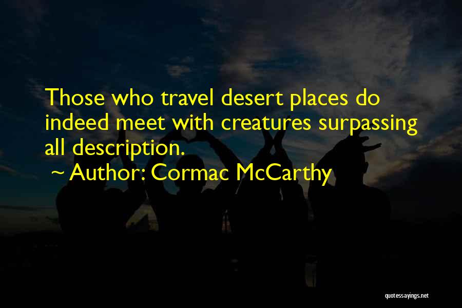 Cormac McCarthy Quotes: Those Who Travel Desert Places Do Indeed Meet With Creatures Surpassing All Description.