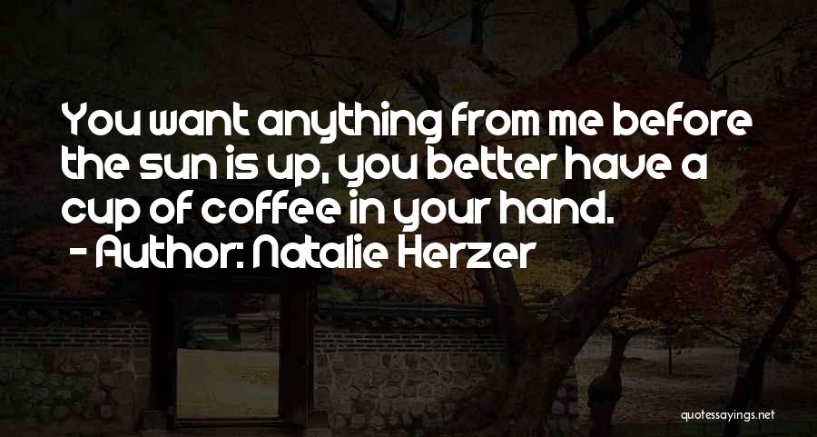 Natalie Herzer Quotes: You Want Anything From Me Before The Sun Is Up, You Better Have A Cup Of Coffee In Your Hand.