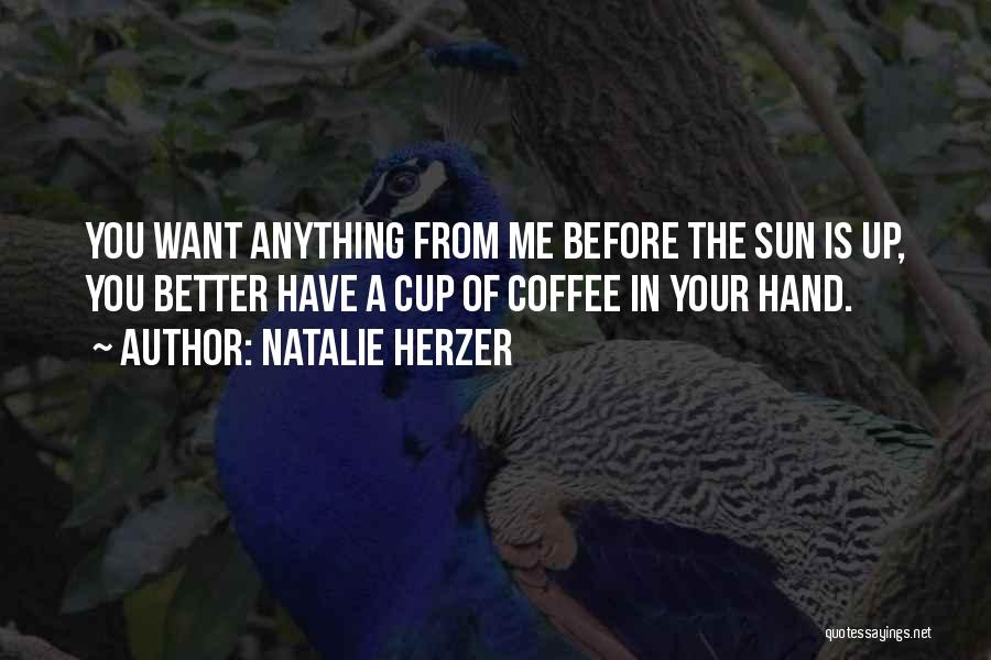 Natalie Herzer Quotes: You Want Anything From Me Before The Sun Is Up, You Better Have A Cup Of Coffee In Your Hand.