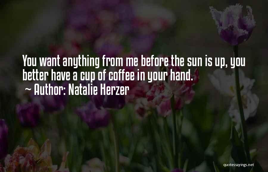 Natalie Herzer Quotes: You Want Anything From Me Before The Sun Is Up, You Better Have A Cup Of Coffee In Your Hand.