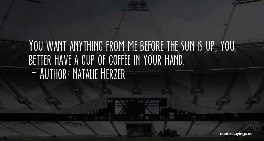 Natalie Herzer Quotes: You Want Anything From Me Before The Sun Is Up, You Better Have A Cup Of Coffee In Your Hand.