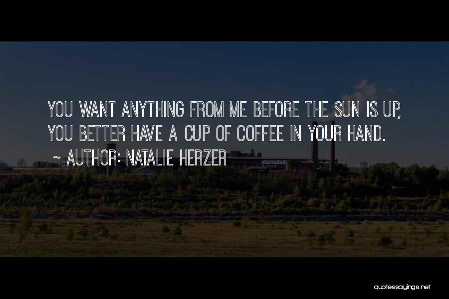 Natalie Herzer Quotes: You Want Anything From Me Before The Sun Is Up, You Better Have A Cup Of Coffee In Your Hand.