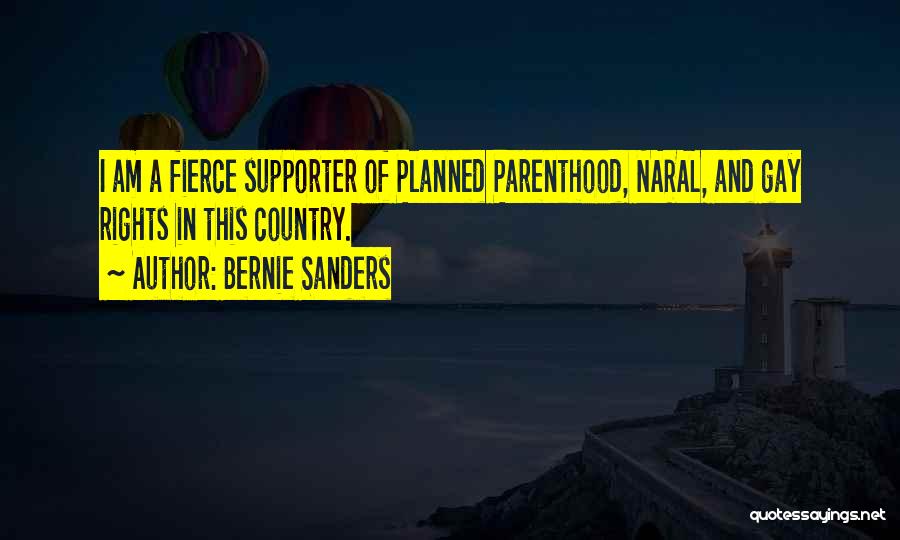 Bernie Sanders Quotes: I Am A Fierce Supporter Of Planned Parenthood, Naral, And Gay Rights In This Country.