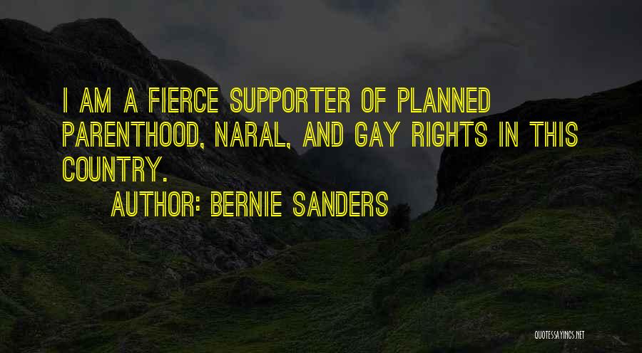 Bernie Sanders Quotes: I Am A Fierce Supporter Of Planned Parenthood, Naral, And Gay Rights In This Country.