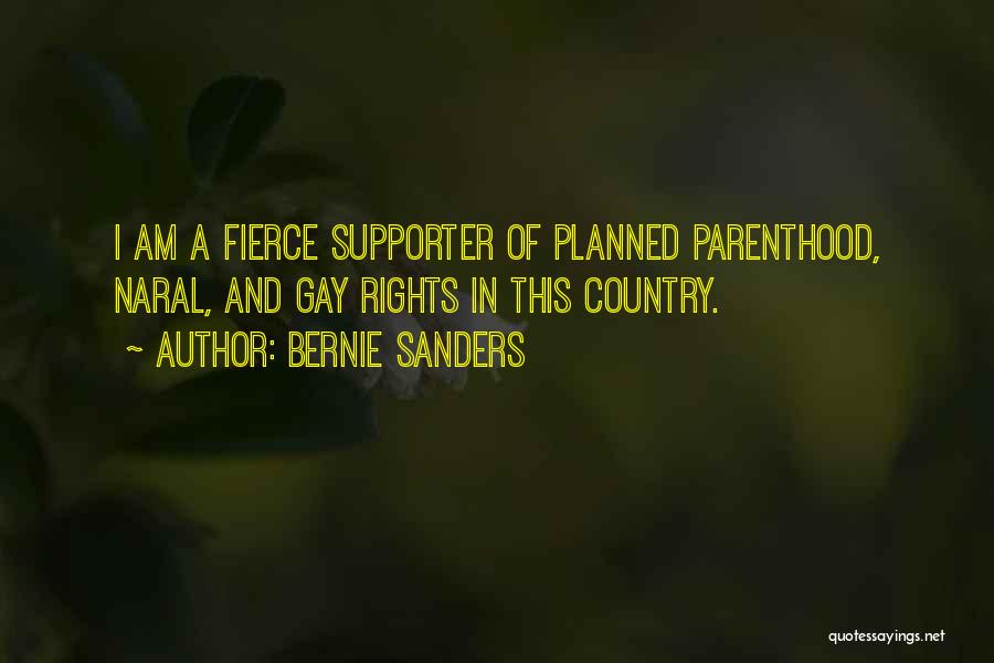 Bernie Sanders Quotes: I Am A Fierce Supporter Of Planned Parenthood, Naral, And Gay Rights In This Country.