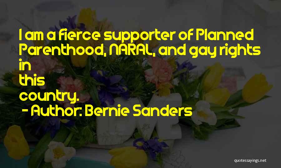 Bernie Sanders Quotes: I Am A Fierce Supporter Of Planned Parenthood, Naral, And Gay Rights In This Country.