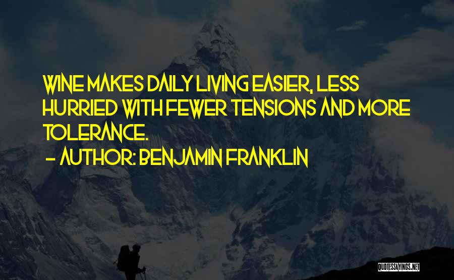 Benjamin Franklin Quotes: Wine Makes Daily Living Easier, Less Hurried With Fewer Tensions And More Tolerance.