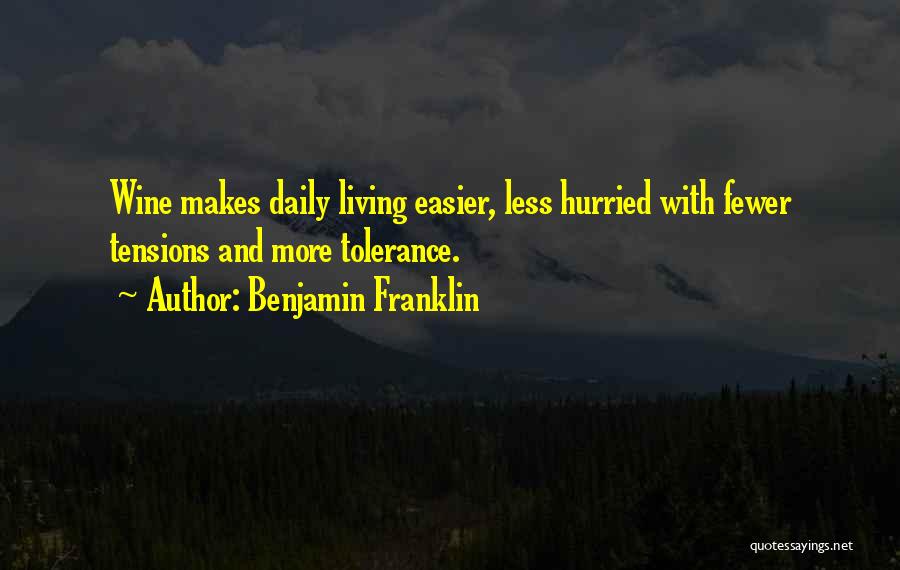 Benjamin Franklin Quotes: Wine Makes Daily Living Easier, Less Hurried With Fewer Tensions And More Tolerance.