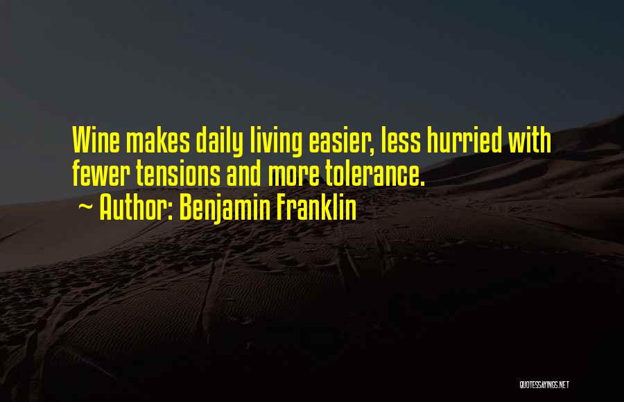 Benjamin Franklin Quotes: Wine Makes Daily Living Easier, Less Hurried With Fewer Tensions And More Tolerance.