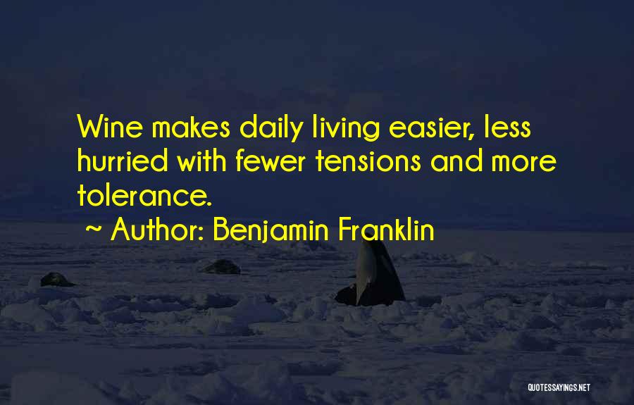 Benjamin Franklin Quotes: Wine Makes Daily Living Easier, Less Hurried With Fewer Tensions And More Tolerance.