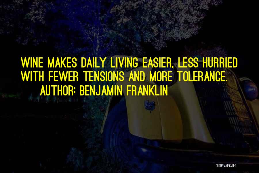 Benjamin Franklin Quotes: Wine Makes Daily Living Easier, Less Hurried With Fewer Tensions And More Tolerance.