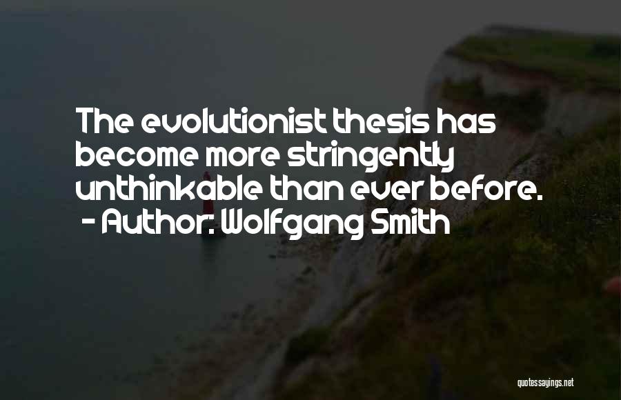 Wolfgang Smith Quotes: The Evolutionist Thesis Has Become More Stringently Unthinkable Than Ever Before.