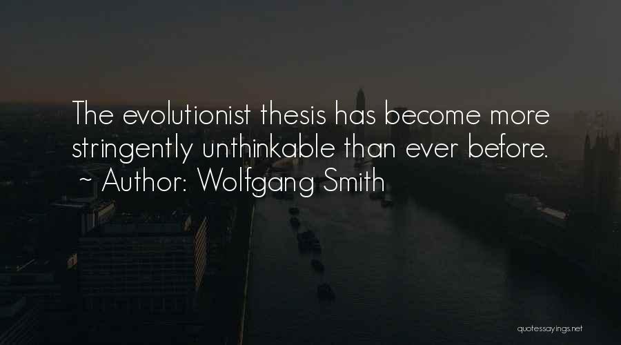 Wolfgang Smith Quotes: The Evolutionist Thesis Has Become More Stringently Unthinkable Than Ever Before.