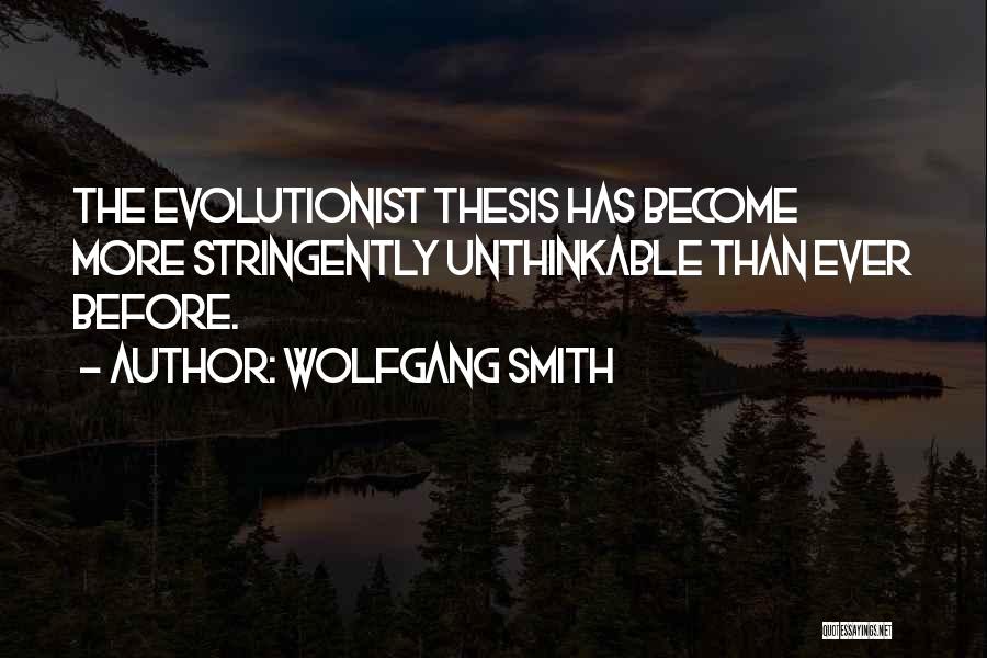 Wolfgang Smith Quotes: The Evolutionist Thesis Has Become More Stringently Unthinkable Than Ever Before.