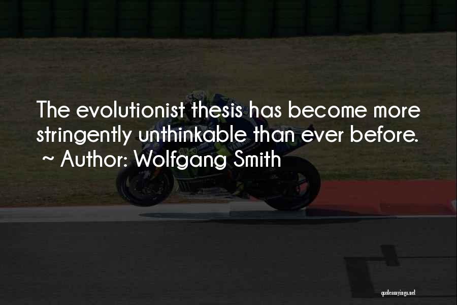 Wolfgang Smith Quotes: The Evolutionist Thesis Has Become More Stringently Unthinkable Than Ever Before.