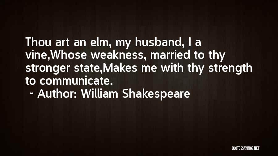 William Shakespeare Quotes: Thou Art An Elm, My Husband, I A Vine,whose Weakness, Married To Thy Stronger State,makes Me With Thy Strength To