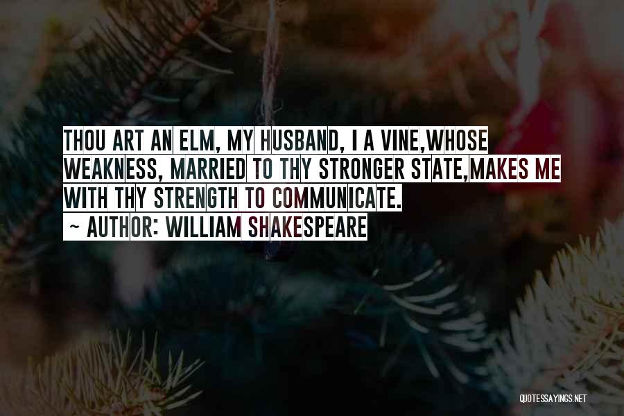 William Shakespeare Quotes: Thou Art An Elm, My Husband, I A Vine,whose Weakness, Married To Thy Stronger State,makes Me With Thy Strength To