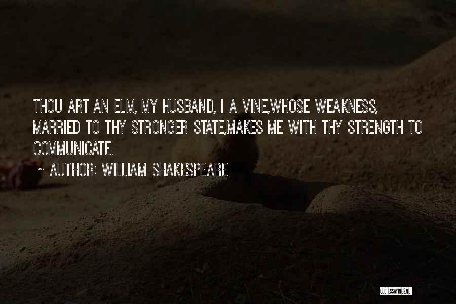 William Shakespeare Quotes: Thou Art An Elm, My Husband, I A Vine,whose Weakness, Married To Thy Stronger State,makes Me With Thy Strength To