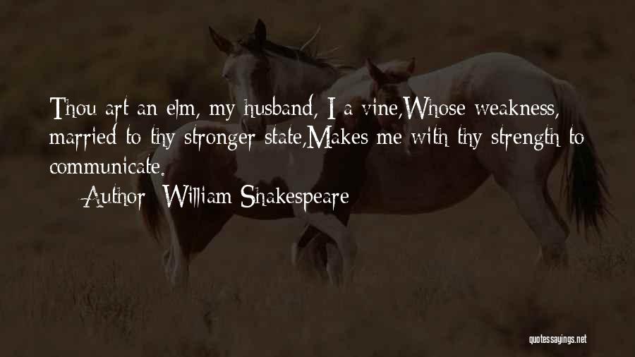 William Shakespeare Quotes: Thou Art An Elm, My Husband, I A Vine,whose Weakness, Married To Thy Stronger State,makes Me With Thy Strength To