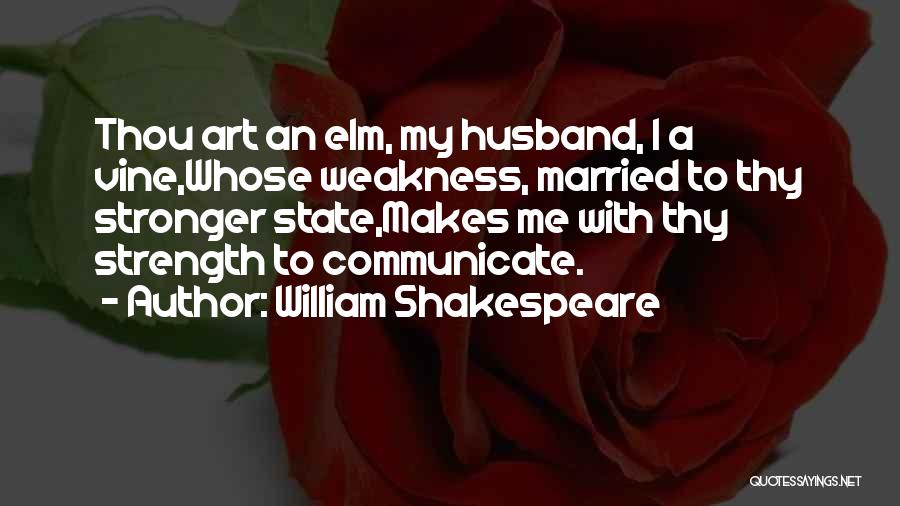 William Shakespeare Quotes: Thou Art An Elm, My Husband, I A Vine,whose Weakness, Married To Thy Stronger State,makes Me With Thy Strength To
