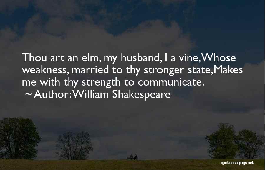 William Shakespeare Quotes: Thou Art An Elm, My Husband, I A Vine,whose Weakness, Married To Thy Stronger State,makes Me With Thy Strength To