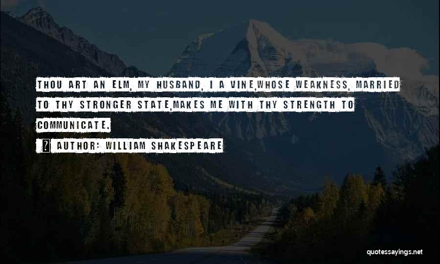 William Shakespeare Quotes: Thou Art An Elm, My Husband, I A Vine,whose Weakness, Married To Thy Stronger State,makes Me With Thy Strength To