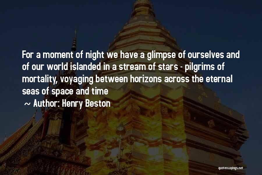 Henry Beston Quotes: For A Moment Of Night We Have A Glimpse Of Ourselves And Of Our World Islanded In A Stream Of