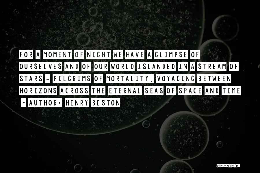 Henry Beston Quotes: For A Moment Of Night We Have A Glimpse Of Ourselves And Of Our World Islanded In A Stream Of