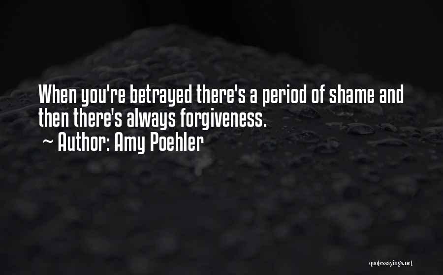 Amy Poehler Quotes: When You're Betrayed There's A Period Of Shame And Then There's Always Forgiveness.