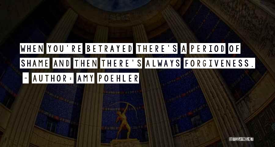 Amy Poehler Quotes: When You're Betrayed There's A Period Of Shame And Then There's Always Forgiveness.