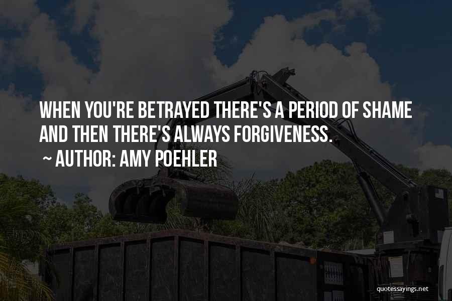 Amy Poehler Quotes: When You're Betrayed There's A Period Of Shame And Then There's Always Forgiveness.