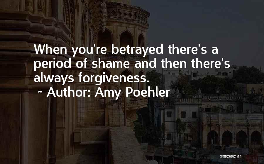 Amy Poehler Quotes: When You're Betrayed There's A Period Of Shame And Then There's Always Forgiveness.