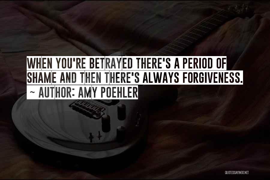 Amy Poehler Quotes: When You're Betrayed There's A Period Of Shame And Then There's Always Forgiveness.