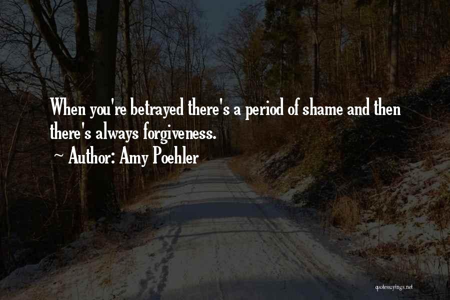 Amy Poehler Quotes: When You're Betrayed There's A Period Of Shame And Then There's Always Forgiveness.